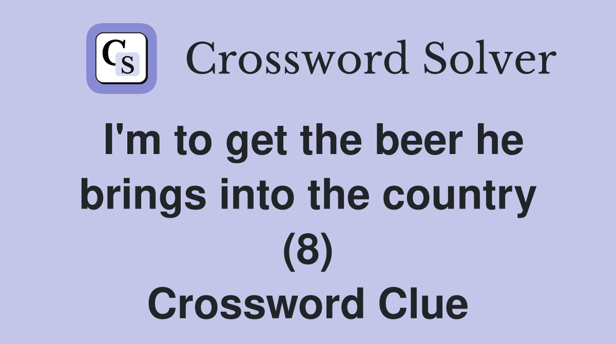 I'm to get the beer he brings into the country (8) Crossword Clue
